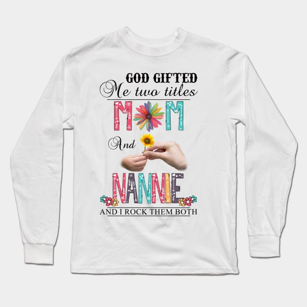 God Gifted Me Two Titles Mom And Nannie And I Rock Them Both Wildflowers Valentines Mothers Day Long Sleeve T-Shirt by KIMIKA